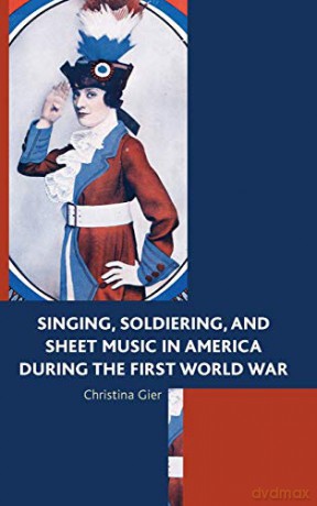 Singing, Soldiering and Sheet Music in America During the First World War - Christina Gier [KSIĄŻKA]