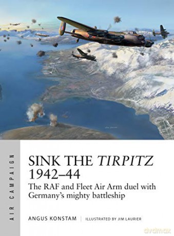 Sink the Tirpitz 1942-44: The RAF and Fleet Air Arm duel with Germany's mighty battleship (Air Campaign) - Angus Konstam [KSIĄŻKA]
