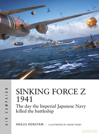 Sinking Force Z 1941: The day the Imperial Japanese Navy killed the battleship (Air Campaign) - Angus Konstam [KSIĄŻKA]