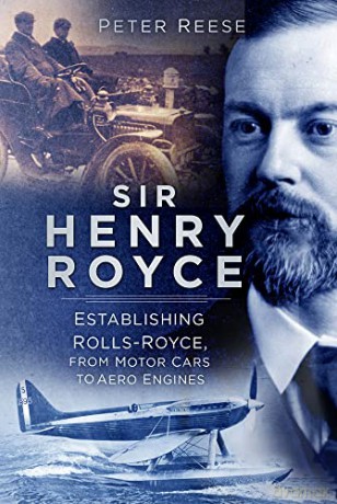 Sir Henry Royce: Establishing Rolls-Royce, from Motor Cars to Aero Engines - Peter Reese [KSIĄŻKA]