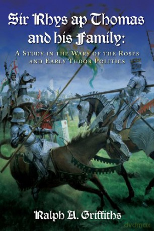 Sir Rhys Ap Thomas and His Family: A Study in the Wars of the Roses and Early Tudor Politics - Ralph A. Griffiths [KSIĄŻKA]