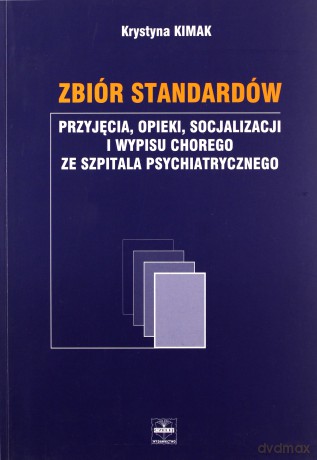 Zbiór standardów przyjęcia, opieki, socjalizacji i wypisu chorego ze szpitala psychiatryczneg - Kimak [KSIĄŻKA]