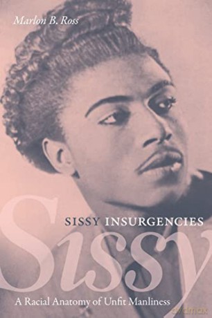 Sissy Insurgencies: A Racial Anatomy of Unfit Manliness - Marlon B. Ross [KSIĄŻKA]