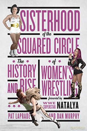 Sisterhood of the Squared Circle: The History and Rise of Women's Wrestling - Pat Laprade [KSIĄŻKA]
