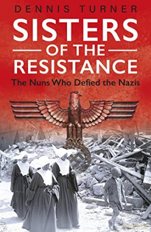 Sisters of the Resistance: The Nuns Who Defied the Nazis - Dennis J. Turner [KSIĄŻKA]