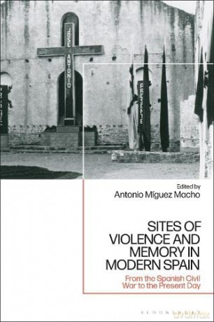 Sites of Violence and Memory in Modern Spain: From the Spanish Civil War to the Present Day - Professor Antonio Míguez Macho [KSIĄŻKA]