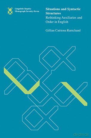 Situations and Syntactic Structures: Rethinking Auxiliaries and Order in English (Linguistic Inquiry Monographs): Volume 77 (Linguistic Inquiry Monographs, 77) - Gillian Catrion Ramchand [KSIĄŻKA]