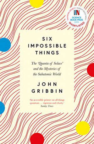 Six Impossible Things: The 'Quanta of Solace' and the Mysteries of the Subatomic World - John Gribbin [KSIĄŻKA]