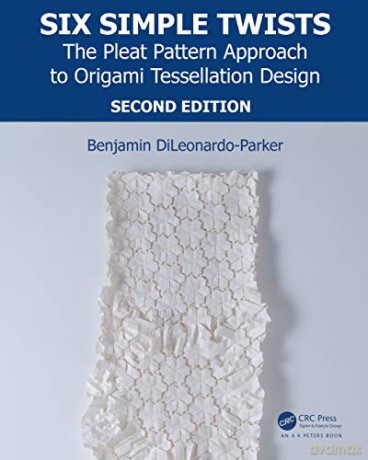 Six Simple Twists: The Pleat Pattern Approach to Origami Tessellation Design (AK Peters/CRC Recreational Mathematics Series) - Benjamin DiLeonardo-Parker [KSIĄŻKA]