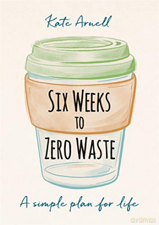 Six Weeks to Zero Waste: A simple plan for life - Kate Arnell [KSIĄŻKA]