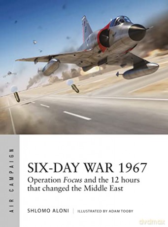 Six-Day War 1967: Operation Focus and the 12 hours that changed the Middle East (Air Campaign) - Shlomo Aloni [KSIĄŻKA]