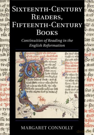 Sixteenth-Century Readers, Fifteenth-Century Books: Continuities of Reading in the English Reformation: 16 (Cambridge Studies in Palaeography and Codicology, Series Number 16) - Margaret Connolly [KSIĄŻKA]