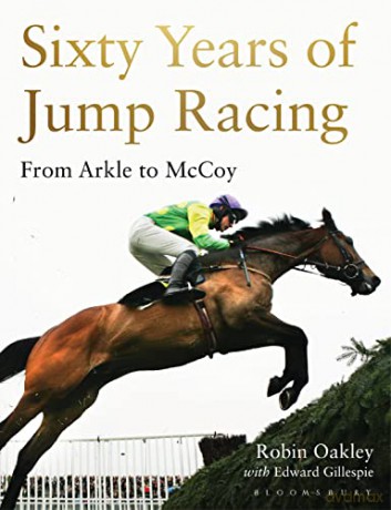 Sixty Years of Jump Racing: From Arkle to McCoy - Robin Oakley [KSIĄŻKA]