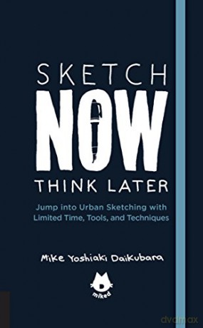 Sketch Now, Think Later: Jump into Urban Sketching with Limited Time, Tools, and Techniques: 5 (Urban Sketching Handbooks) - Mr. Mike Yoshiaki Daikubara [KSIĄŻKA]