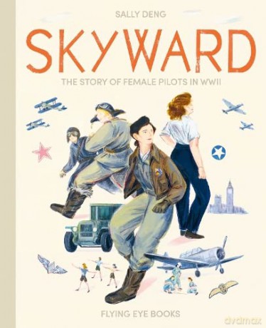 Skyward: Female Pilots of World War Two: The Story of Female Pilots in WW2: 1 - Sally Deng [KSIĄŻKA]