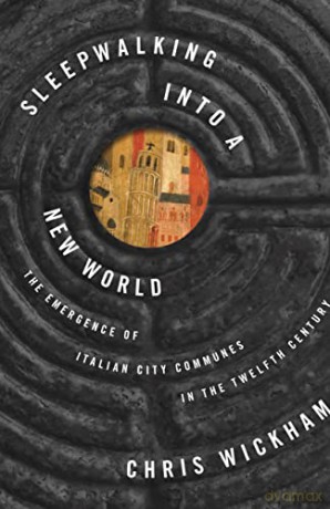 Sleepwalking into a New World: The Emergence of Italian City Communes in the Twelfth Century: 7 (The Lawrence Stone Lectures, 7) - Chris Wickham [KSIĄŻKA]