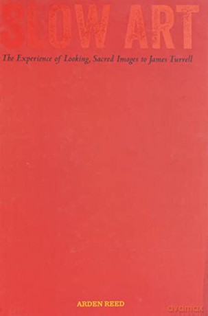 Slow Art: The Experience of Looking, Sacred Images to James Turrell - Arden Reed [KSIĄŻKA]