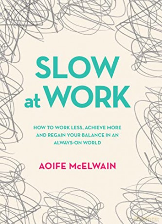 Slow at Work: How to work less, achieve more and regain your balance in an always-on world - Aoife McElwain [KSIĄŻKA]