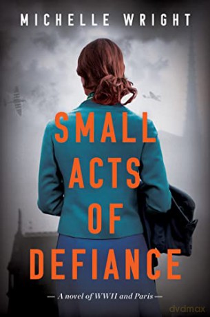 Small Acts of Defiance: A Novel of WWII and Paris - Michelle Wright [KSIĄŻKA]