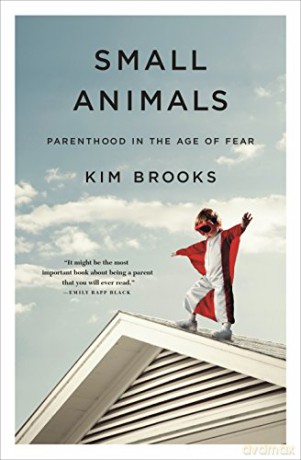Small Animals: Parenthood in the Age of Fear - Kim Brooks [KSIĄŻKA]