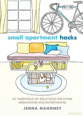 Small Apartment Hacks: 101 Ingenious DIY Solutions for Living, Organizing, and Entertaining - Jenna Mahoney [KSIĄŻKA]