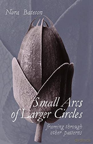 Small Arcs of Larger Circles: Framing Through Other Patterns - Nora Bateson [KSIĄŻKA]
