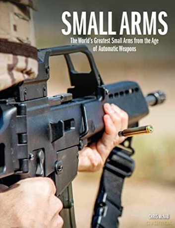 Small Arms: The World's Greatest Small Arms from the Age of Automatic Weapons - Chris McNab [KSIĄŻKA]