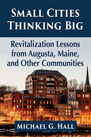 Small Cities Thinking Big: Revitalization Lessons from Augusta, Maine, and Other Communities - Michael G. Hall [KSIĄŻKA]