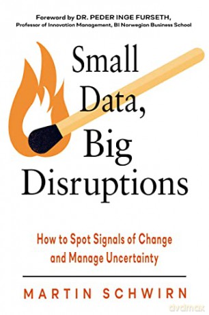 Small Data, Big Disruptions: How to Spot Signals of Change and Manage Uncertainty - Martin Schwirn [KSIĄŻKA]