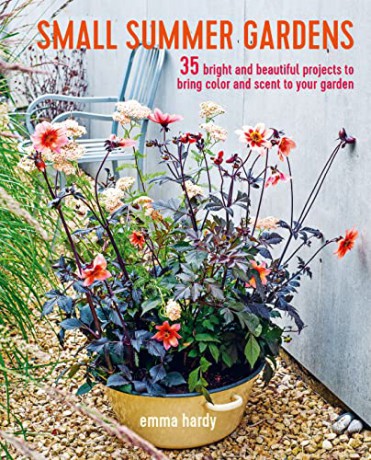 Small Summer Gardens: 35 bright and beautiful projects to bring color and scent to your garden - Emma Hardy [KSIĄŻKA]