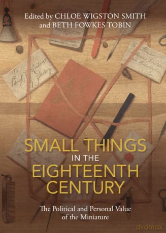 Small Things in the Eighteenth Century: The Political and Personal Value of the Miniature - Chloe Wigston Smith [KSIĄŻKA]