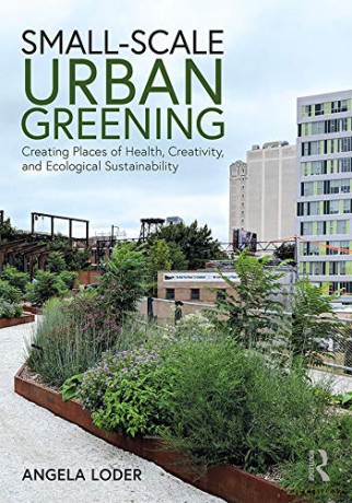 Small-Scale Urban Greening: Creating Places of Health, Creativity, and Ecological Sustainability - Angela Loder [KSIĄŻKA]
