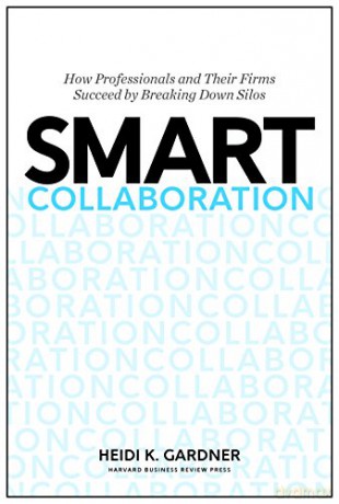 Smart Collaboration: How Professionals and Their Firms Succeed by Breaking Down Silos - Heidi K. Gardner [KSIĄŻKA]