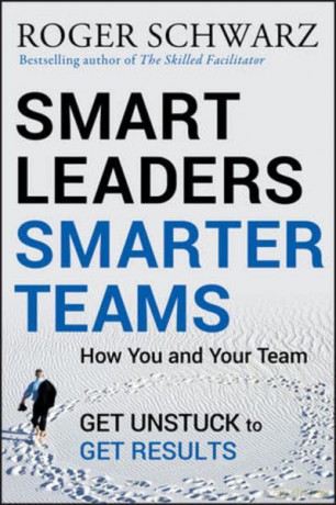 Smart Leaders, Smarter Teams: How You and Your Team Get Unstuck to Get Results - Roger M. Schwarz [KSIĄŻKA]