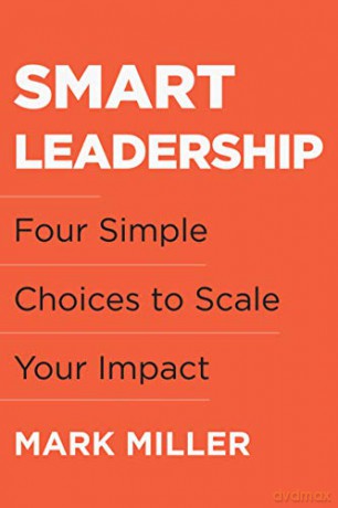 Smart Leadership: Four Simple Choices to Scale Your Impact - Mark Miller [KSIĄŻKA]