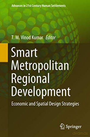 Smart Metropolitan Regional Development: Economic and Spatial Design Strategies (Advances in 21st Century Human Settlements) - T.M. Vinod Kumar [KSIĄŻKA]