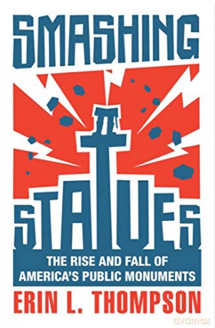 Smashing Statues: The Rise and Fall of America's Public Monuments - Erin L. Thompson [KSIĄŻKA]