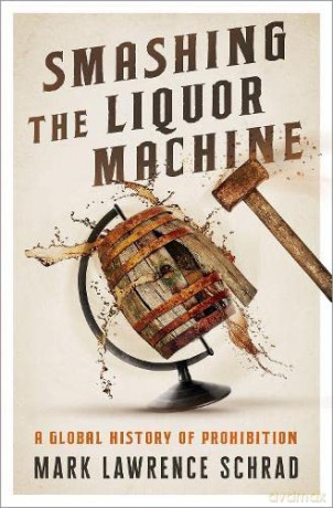 Smashing the Liquor Machine: A Global History of Prohibition - Mark Lawrence Schrad [KSIĄŻKA]