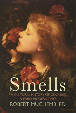 Smells: A Cultural History of Odours in Early Modern Times - Robert Muchembled [KSIĄŻKA]