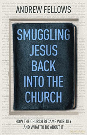 Smuggling Jesus Back into the Church: How the church became worldly and what to do about it - Andrew Fellows [KSIĄŻKA]