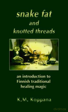 Snake Fat and Knotted Threads: An Introduction to Traditional Finnish Healing Magic - Kati Koppana [KSIĄŻKA]