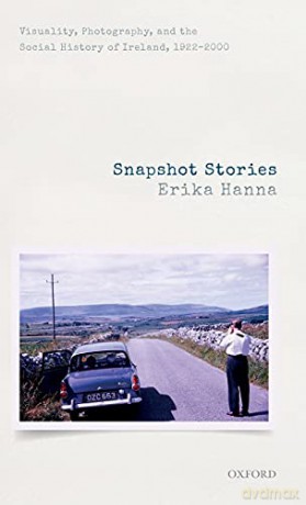 Snapshot Stories: Visuality, Photography, and the Social History of Ireland, 1922-2000 - Erika Hanna [KSIĄŻKA]