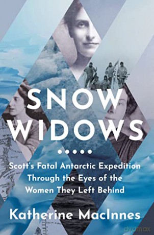 Snow Widows: The Untold History of Scott's Fatal Antarctic Expedition Through the Eyes of the Women They Left Behind - Katherine MacInnes [KSIĄŻKA]