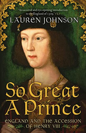 So Great a Prince: England and the Accession of Henry VIII - Lauren Johnson [KSIĄŻKA]