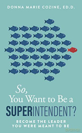 So You Want To Be A Superintendent: Become The Leader You Were Meant To Be - Donna Marie Cozine Ed. D. [KSIĄŻKA]