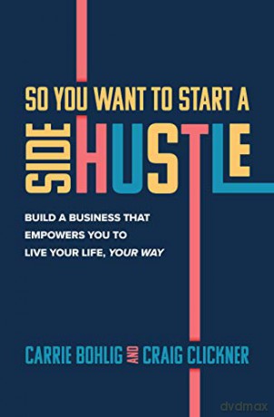 So You Want to Start a Side Hustle: Build a Business that Empowers You to Live Your Life, Your Way (BUSINESS BOOKS) - Carrie Bohlig [KSIĄŻKA]