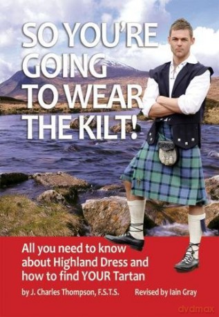 So You're Going to Wear the Kilt! - All You Want to Know about Tartan Dress: All You Need to Know About Highland Dress and How to Find Your Tartan - J.Charles Thompson [KSIĄŻKA]