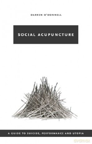 Social Acupuncture: A Guide to Suicide, Performance and Utopia - Darren O'Donnell [KSIĄŻKA]