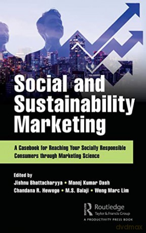 Social and Sustainability Marketing: A Casebook for Reaching Your Socially Responsible Consumers through Marketing Science - Jishnu Bhattacharyya [KSIĄŻKA]