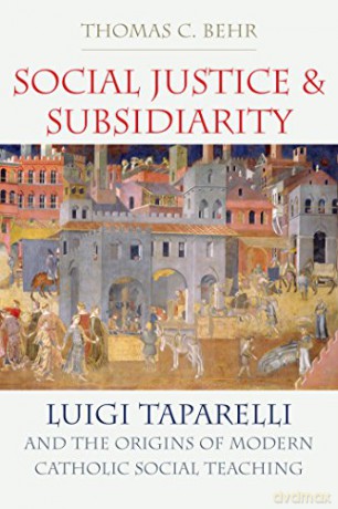 Social Justice and Subsidiarity: Luigi Taparelli and the Origins of Modern Catholic Social Thought - Thomas C. Behr [KSIĄŻKA]